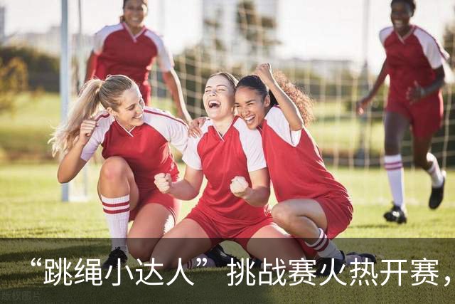 “跳绳小达人”挑战赛火热开赛，多元群众活动助力大湾区全民健身