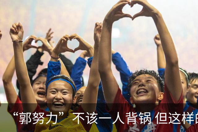 “郭努力”不该一人背锅 但这样的发言不配做主教练