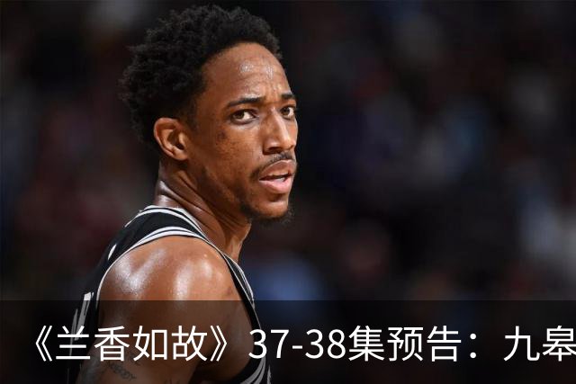 《兰香如故》37-38集预告：九皋追着玉蝉要名分，许兰香终于知晓当年为沈家收尸的人就是林锦岐