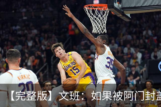 【完整版】文班：如果被阿门封盖那球能重来 我会直接扣进去