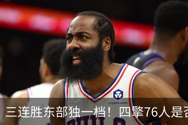 三连胜东部独一档！四擎76人是否真的完美无缺？