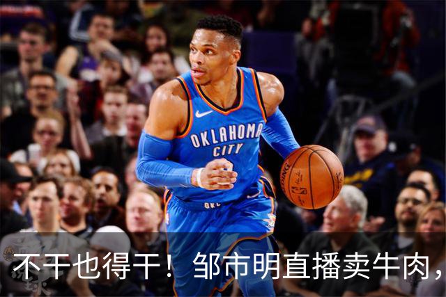不干也得干！邹市明直播卖牛肉，拳王终究不是企业家