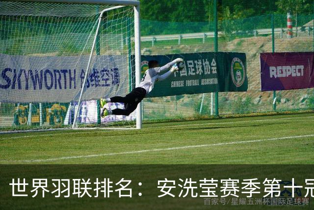世界羽联排名：安洗莹赛季第十冠霸榜女单 小波波夫男单首登顶