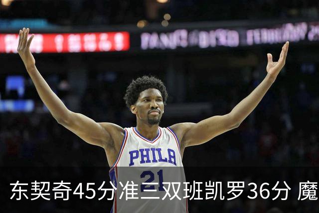 东契奇45分准三双班凯罗36分 魔术憾负独行侠