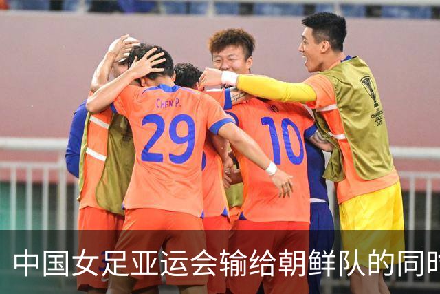 中国女足亚运会输给朝鲜队的同时，男足正悄悄改写一项28年的纪录