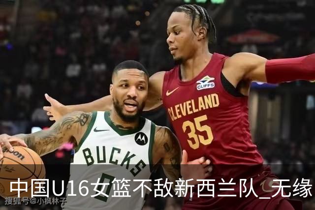 中国U16女篮不敌新西兰队 无缘U17女篮世界杯