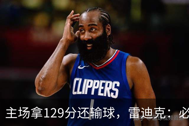 主场拿129分还输球，雷迪克：必须每场都能依靠防守