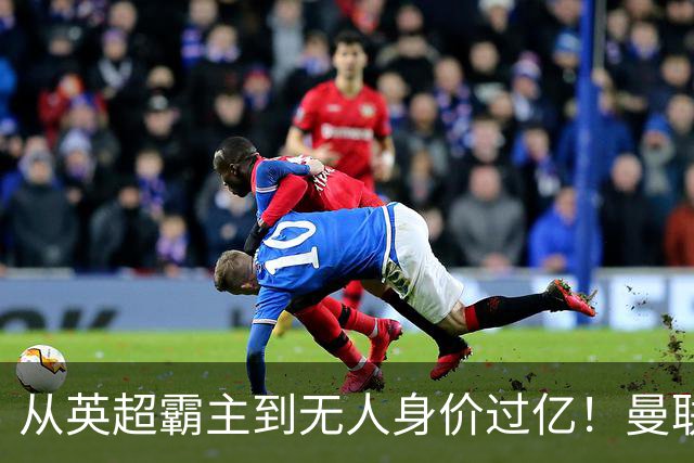 从英超霸主到无人身价过亿！曼联13年无缘英超冠军，红魔沦为二流？