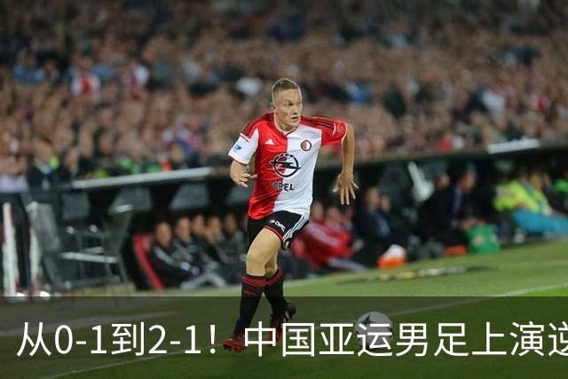从0-1到2-1！中国亚运男足上演逆袭好戏，超龄双星联手救主，小组出线稳了