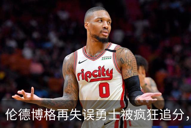 伦德博格再失误勇士被疯狂追分，科尔场边淡定自如