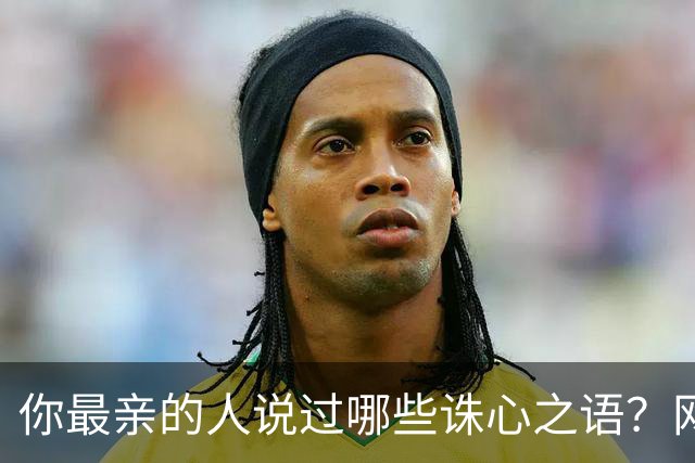 你最亲的人说过哪些诛心之语？网友：老流氓恶毒至极