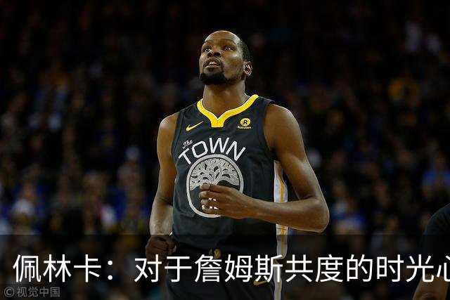 佩林卡：对于詹姆斯共度的时光心怀感激 那是一个伟大的时代