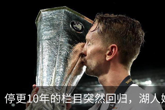 停更10年的栏目突然回归，湖人媒体只说了这一句