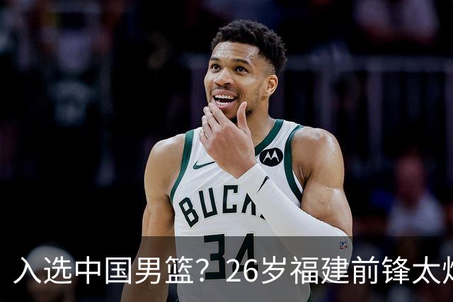 入选中国男篮？26岁福建前锋太炸裂：2场15次抢断，获赞CBA伦纳德