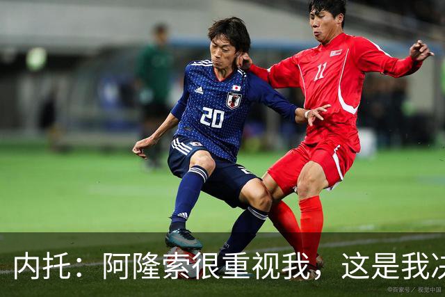 内托：阿隆索很重视我，这是我决定留队的关键