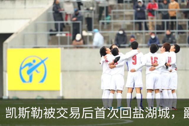 凯斯勒被交易后首次回盐湖城，爵士五外阵容能挡住他和东契奇吗