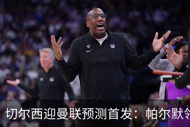 切尔西迎曼联预测首发：帕尔默领衔3-4-2-1