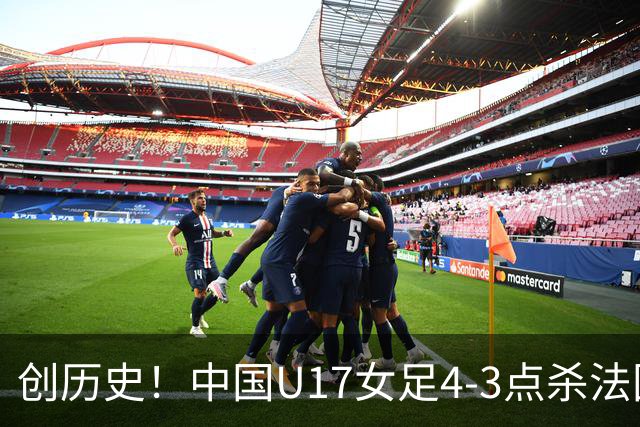 创历史！中国U17女足4‑3点杀法国进8强 牛子琪2扑点