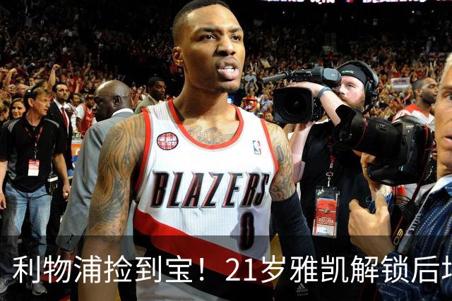 利物浦捡到宝！21岁雅凯解锁后场新杀招，一大隐患难以忽视