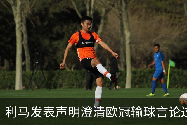 利马发表声明澄清欧冠输球言论过失 但并未道歉