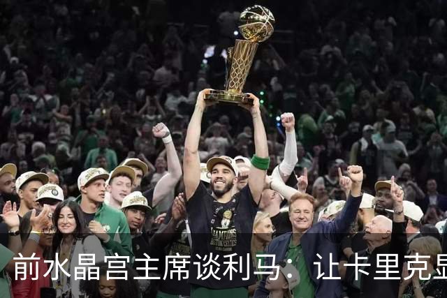 前水晶宫主席谈利马：让卡里克显得软弱 穆帅是最后一个真正领袖