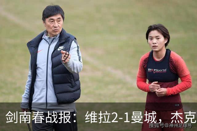 剑南春战报：维拉2-1曼城，杰克逊双响，哈兰德头槌