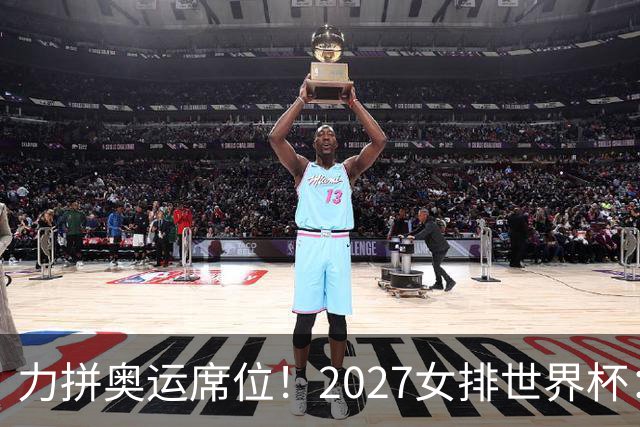 力拼奥运席位！2027女排世界杯：中国与荷兰瑞士瑞典同组
