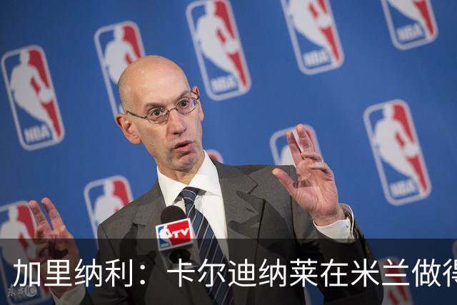 加里纳利：卡尔迪纳莱在米兰做得很好，他和红鸟资本会留下来