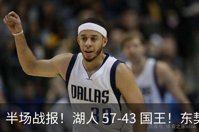 半场战报！湖人 57-43 国王！东契奇 17 分却连送 5 失误，里夫斯手感冰冷