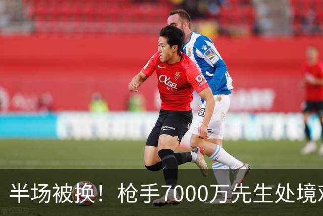 半场被换！枪手7000万先生处境艰难 光有天赋不够还要更努力