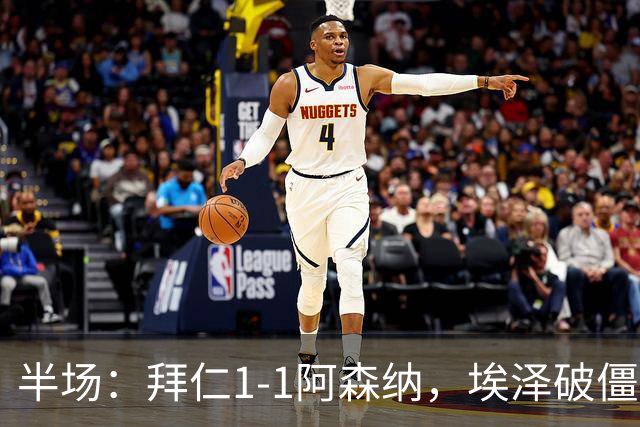半场：拜仁1-1阿森纳，埃泽破僵，凯恩助攻阿方索扳平
