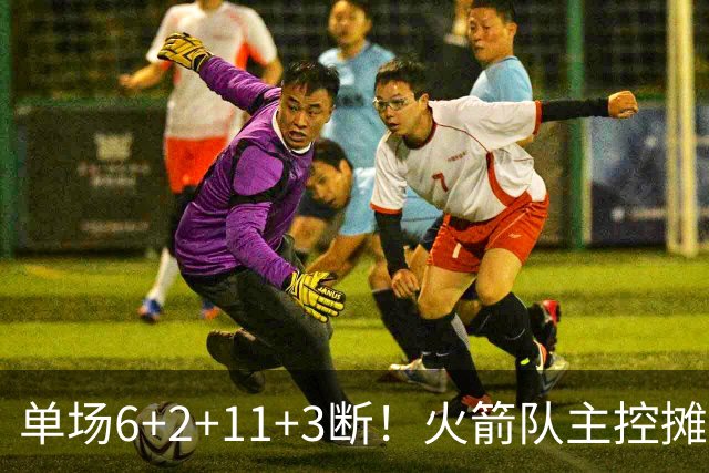 单场6+2+11+3断！火箭队主控摊牌：甘心做辅助，得分少也无妨