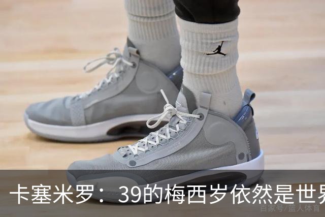 卡塞米罗：39的梅西岁依然是世界最佳，金球奖能否再拿一次只看投票
