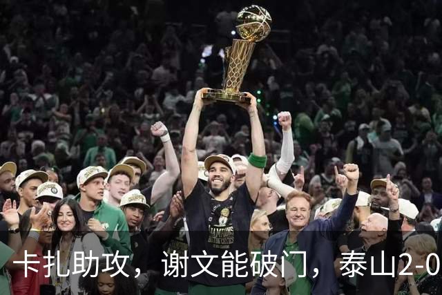 卡扎助攻，谢文能破门，泰山2-0领先浙江