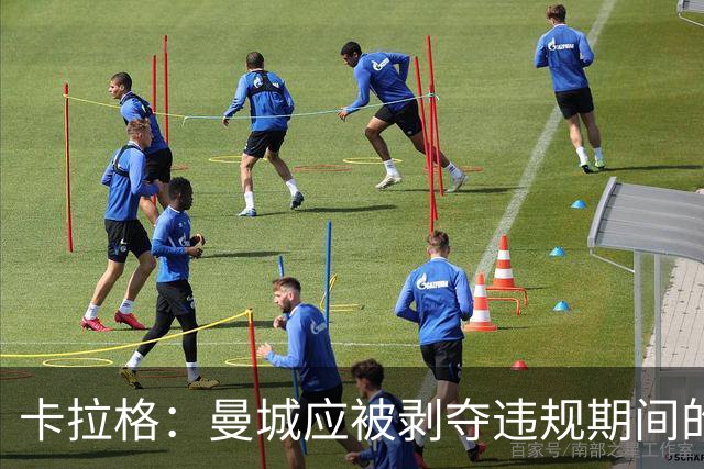 卡拉格：曼城应被剥夺违规期间的冠军，老板不能再掌管俱乐部