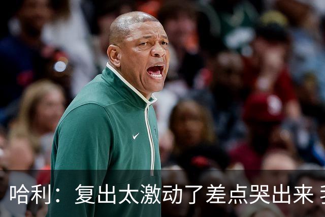 哈利：复出太激动了差点哭出来 我打得太快了仿佛回到新秀时期