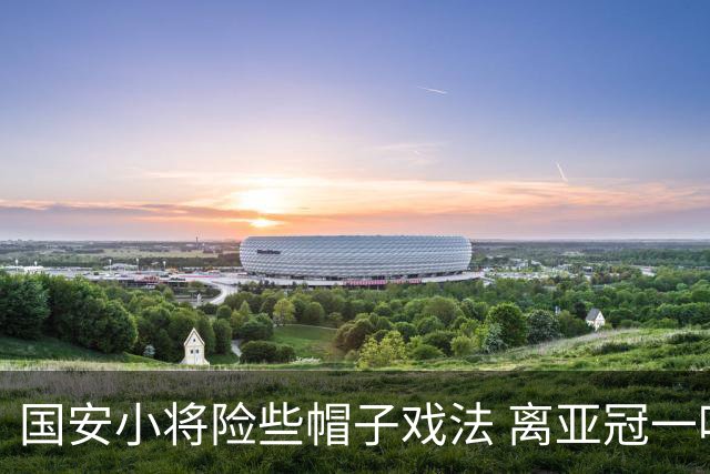 国安小将险些帽子戏法 离亚冠一鸣惊人就差那么点