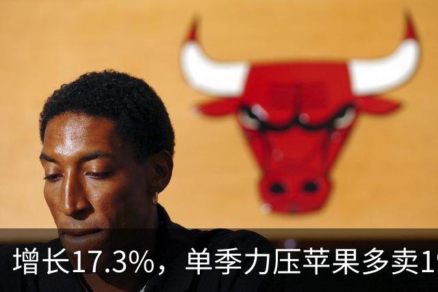 增长17.3%，单季力压苹果多卖191万台！国产之光蝉联中国市场第一