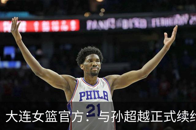 大连女篮官方：与孙超越正式续约 本赛季她将租借至其他球队