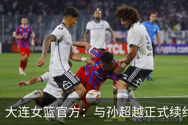 大连女篮官方：与孙超越正式续约 本赛季她将租借至其他球队