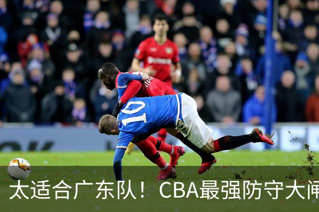 太适合广东队！CBA最强防守大闸锁死上海男篮，或被陈老板抢下？