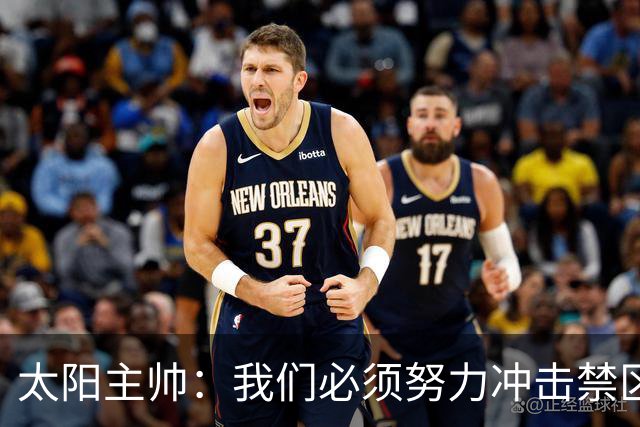太阳主帅：我们必须努力冲击禁区 无论能否终结这都会创造出机会