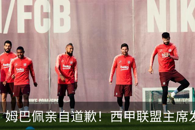 姆巴佩亲自道歉！西甲联盟主席发布声明，表态愿意跟中国持续合作