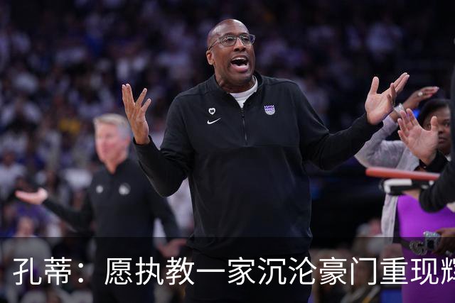 孔蒂：愿执教一家沉沦豪门重现辉煌，值得的话可赛季中途接手