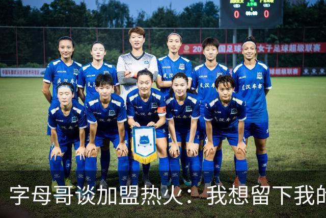 字母哥谈加盟热火：我想留下我的印记