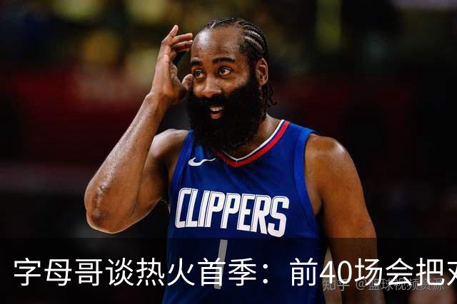字母哥谈热火首季：前40场会把对手打得落花流水 我依然是杀手