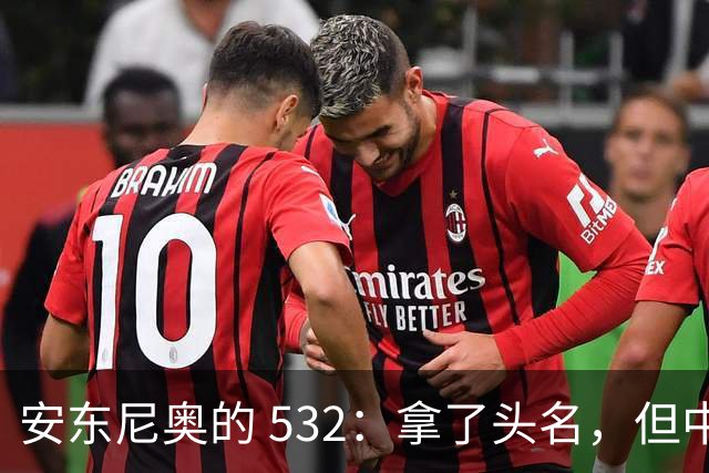 安东尼奥的 532：拿了头名，但中场这个雷迟早要炸，必须改这三点