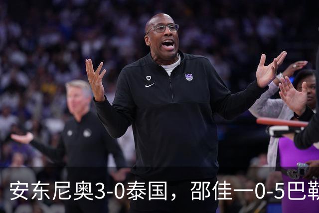 安东尼奥3-0泰国，邵佳一0-5巴勒斯坦！土洋教练的差距到底在哪？