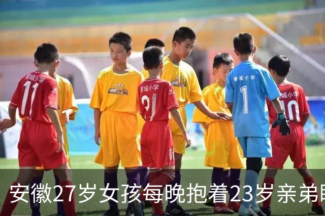 安徽27岁女孩每晚抱着23岁亲弟睡,拒交男朋友:我就和弟弟过一辈子