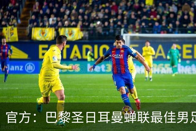 官方：巴黎圣日耳曼蝉联最佳男足俱乐部奖，上赛季卫冕欧冠